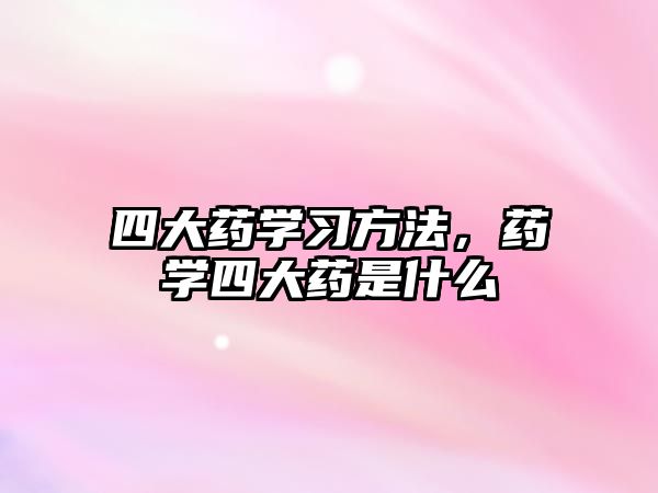 四大藥學習方法，藥學四大藥是什么
