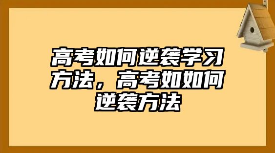 高考如何逆襲學(xué)習(xí)方法，高考如如何逆襲方法