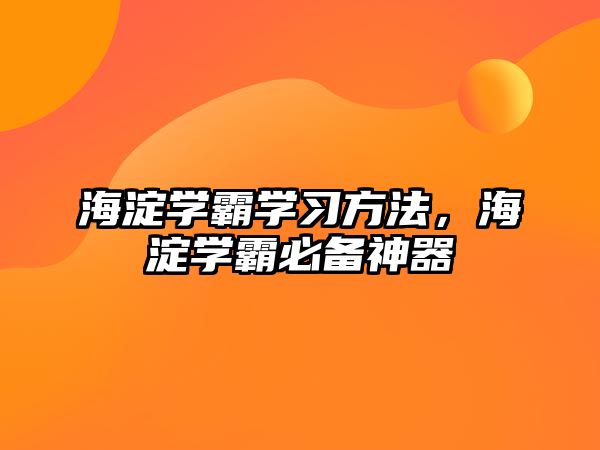 海淀學霸學習方法，海淀學霸必備神器