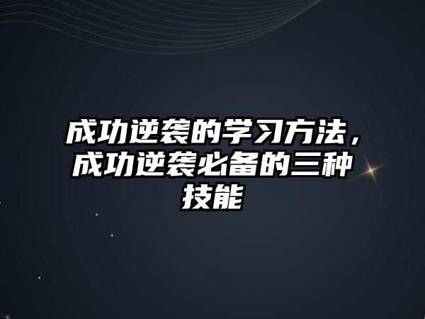 成功逆襲的學(xué)習(xí)方法，成功逆襲必備的三種技能