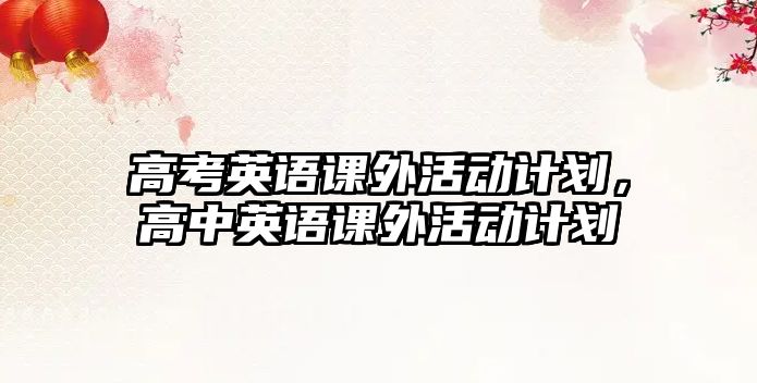 高考英語(yǔ)課外活動(dòng)計(jì)劃，高中英語(yǔ)課外活動(dòng)計(jì)劃