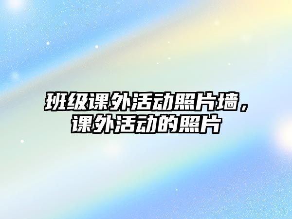 班級課外活動照片墻，課外活動的照片