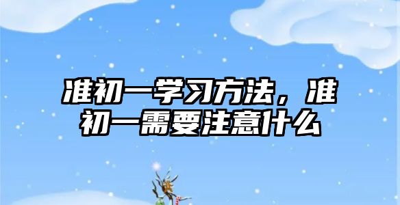 準初一學習方法，準初一需要注意什么