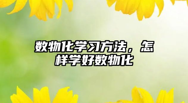 數(shù)物化學習方法，怎樣學好數(shù)物化