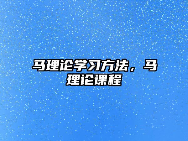 馬理論學(xué)習(xí)方法，馬理論課程