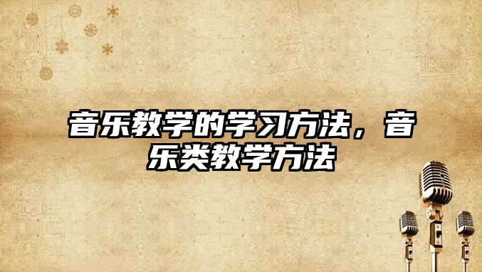 音樂教學的學習方法，音樂類教學方法