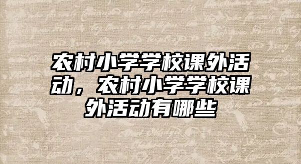 農(nóng)村小學(xué)學(xué)校課外活動，農(nóng)村小學(xué)學(xué)校課外活動有哪些