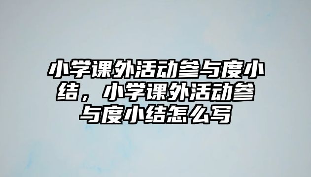 小學(xué)課外活動(dòng)參與度小結(jié)，小學(xué)課外活動(dòng)參與度小結(jié)怎么寫