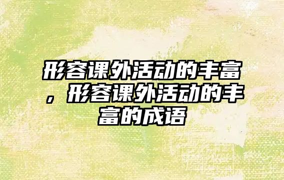 形容課外活動的豐富，形容課外活動的豐富的成語
