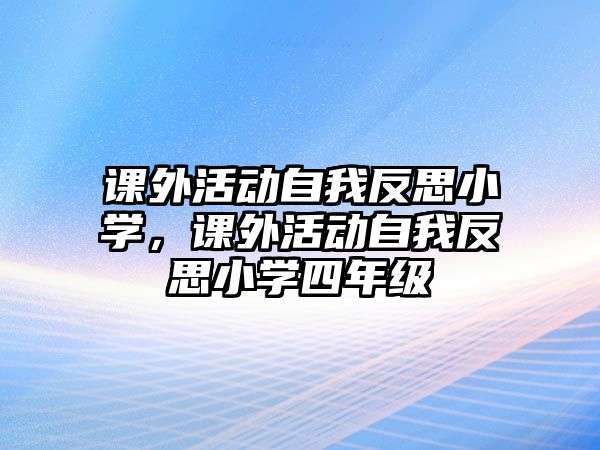 課外活動自我反思小學(xué)，課外活動自我反思小學(xué)四年級