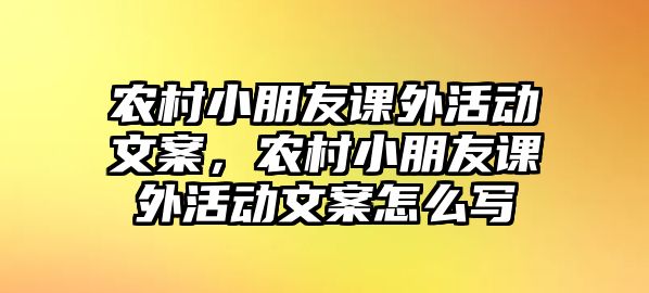 農(nóng)村小朋友課外活動文案，農(nóng)村小朋友課外活動文案怎么寫
