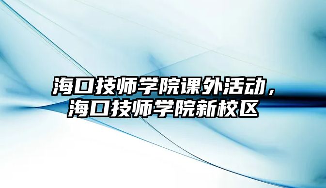 ?？诩紟煂W院課外活動，?？诩紟煂W院新校區(qū)