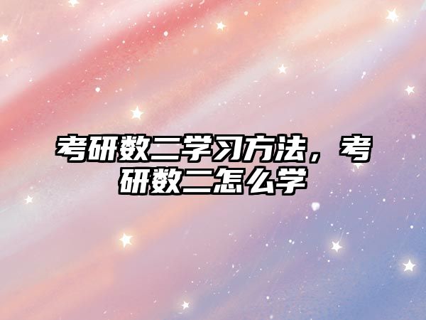 考研數(shù)二學(xué)習(xí)方法，考研數(shù)二怎么學(xué)
