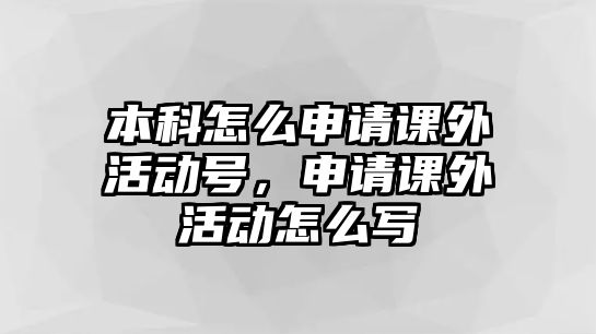 本科怎么申請(qǐng)課外活動(dòng)號(hào)，申請(qǐng)課外活動(dòng)怎么寫