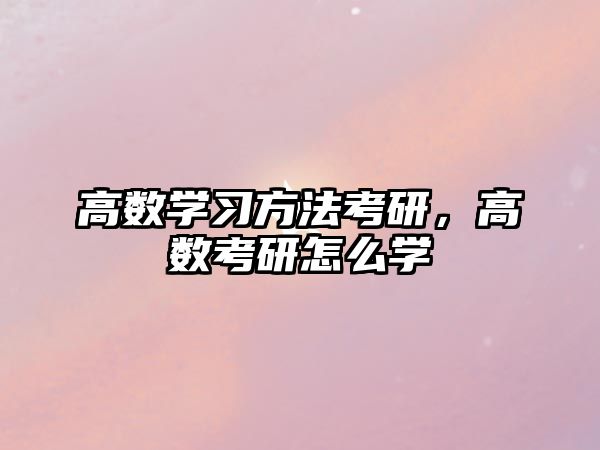 高數(shù)學習方法考研，高數(shù)考研怎么學