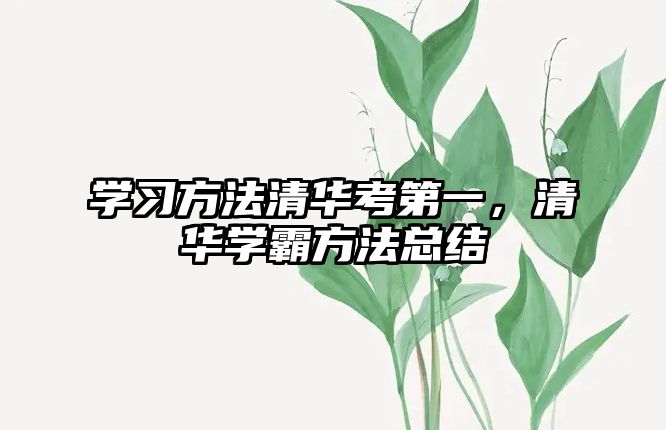 學(xué)習(xí)方法清華考第一，清華學(xué)霸方法總結(jié)