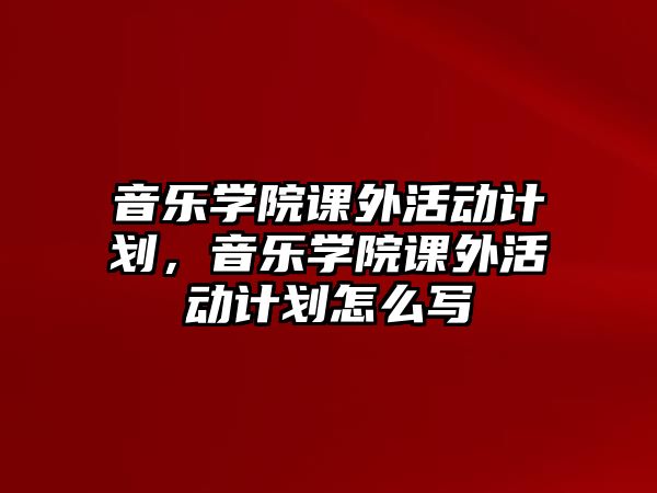 音樂(lè)學(xué)院課外活動(dòng)計(jì)劃，音樂(lè)學(xué)院課外活動(dòng)計(jì)劃怎么寫(xiě)