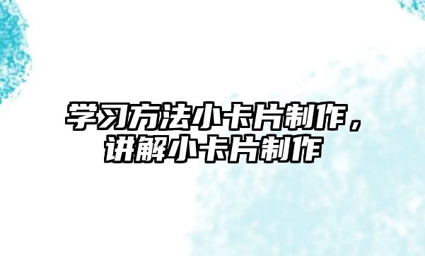 學(xué)習(xí)方法小卡片制作，講解小卡片制作