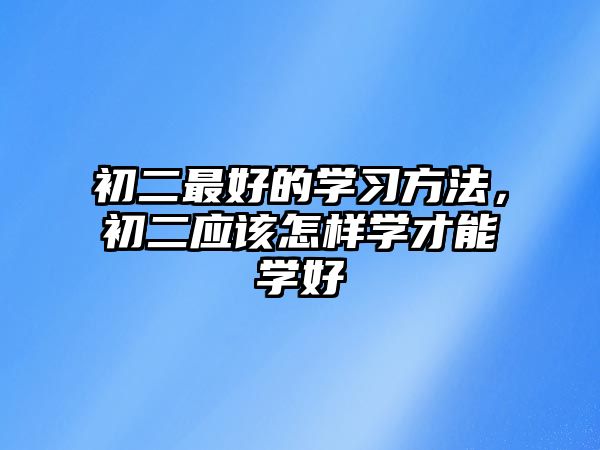 初二最好的學(xué)習(xí)方法，初二應(yīng)該怎樣學(xué)才能學(xué)好