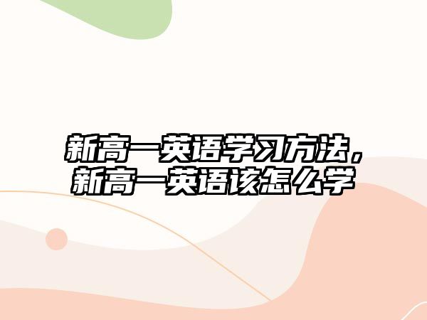 新高一英語學(xué)習(xí)方法，新高一英語該怎么學(xué)