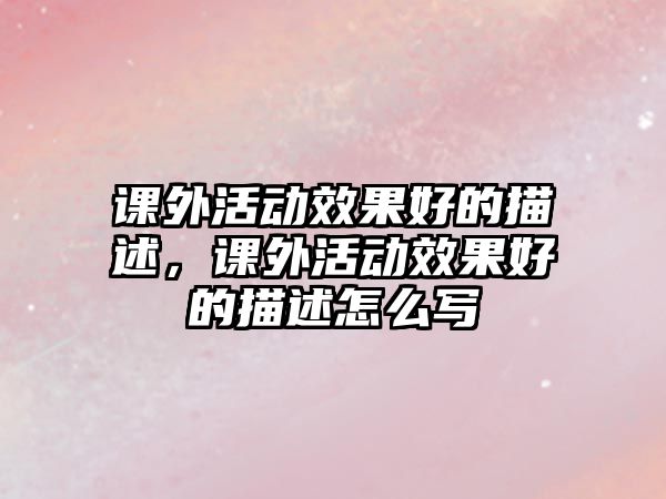 課外活動效果好的描述，課外活動效果好的描述怎么寫