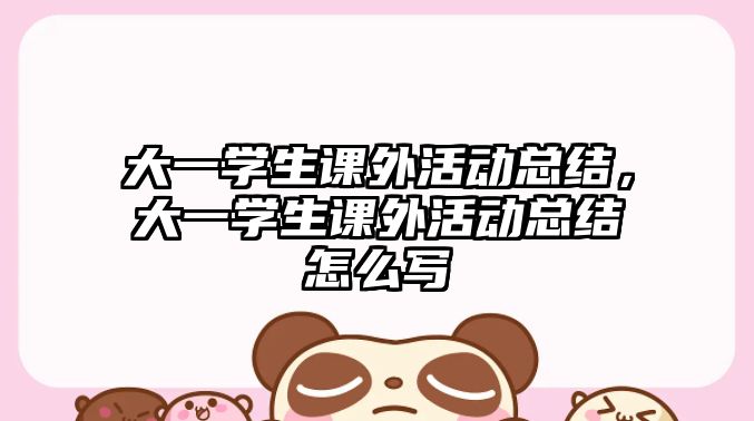 大一學(xué)生課外活動(dòng)總結(jié)，大一學(xué)生課外活動(dòng)總結(jié)怎么寫(xiě)