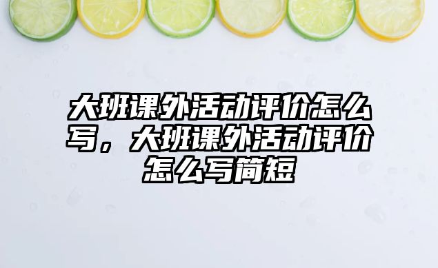 大班課外活動(dòng)評(píng)價(jià)怎么寫(xiě)，大班課外活動(dòng)評(píng)價(jià)怎么寫(xiě)簡(jiǎn)短