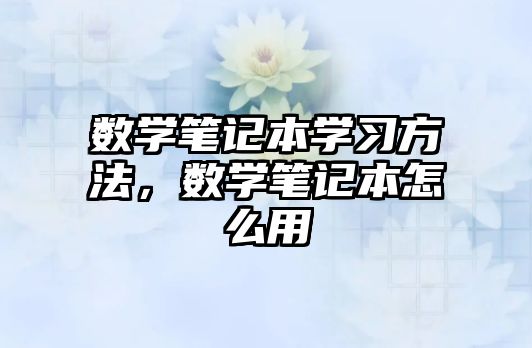 數(shù)學筆記本學習方法，數(shù)學筆記本怎么用