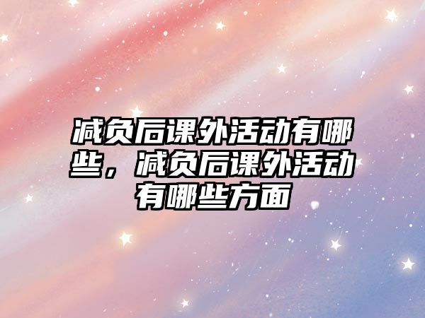 減負后課外活動有哪些，減負后課外活動有哪些方面