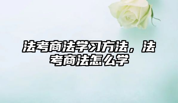 法考商法學習方法，法考商法怎么學