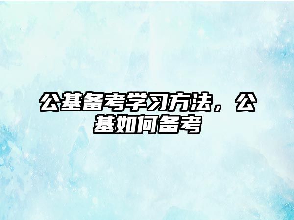 公基備考學(xué)習(xí)方法，公基如何備考