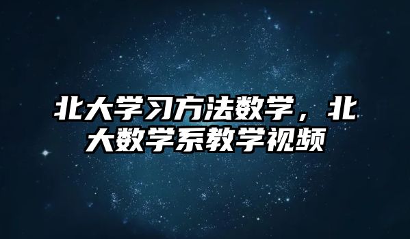 北大學(xué)習(xí)方法數(shù)學(xué)，北大數(shù)學(xué)系教學(xué)視頻