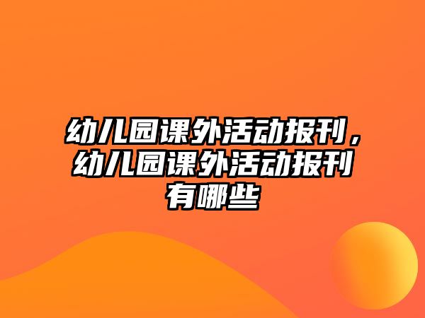 幼兒園課外活動(dòng)報(bào)刊，幼兒園課外活動(dòng)報(bào)刊有哪些