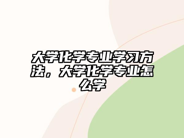 大學化學專業(yè)學習方法，大學化學專業(yè)怎么學