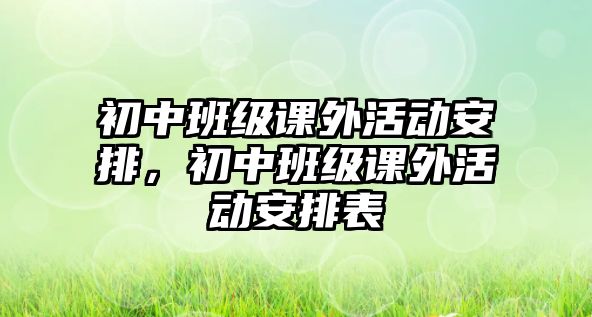 初中班級課外活動安排，初中班級課外活動安排表