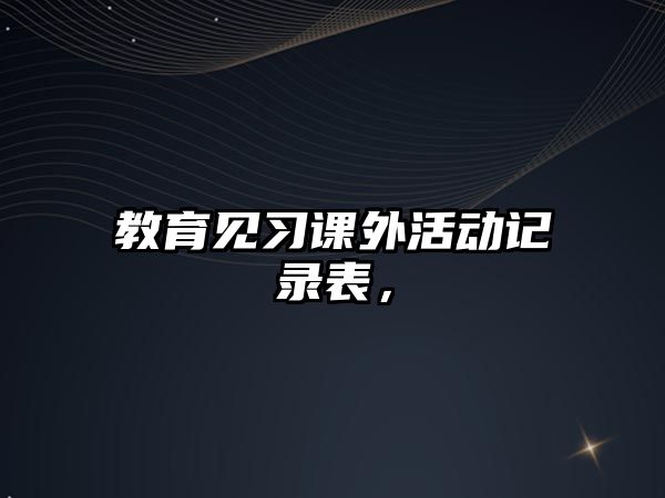 教育見(jiàn)習(xí)課外活動(dòng)記錄表，