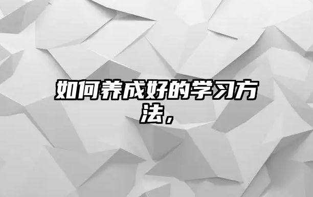 如何養(yǎng)成好的學(xué)習(xí)方法，