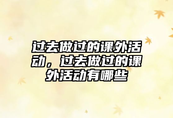 過去做過的課外活動(dòng)，過去做過的課外活動(dòng)有哪些