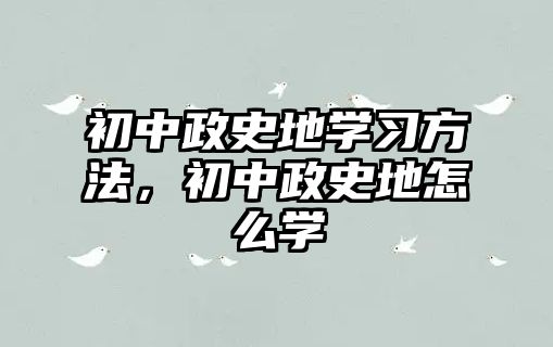 初中政史地學習方法，初中政史地怎么學