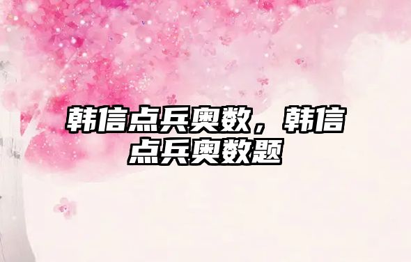 韓信點(diǎn)兵奧數(shù)，韓信點(diǎn)兵奧數(shù)題