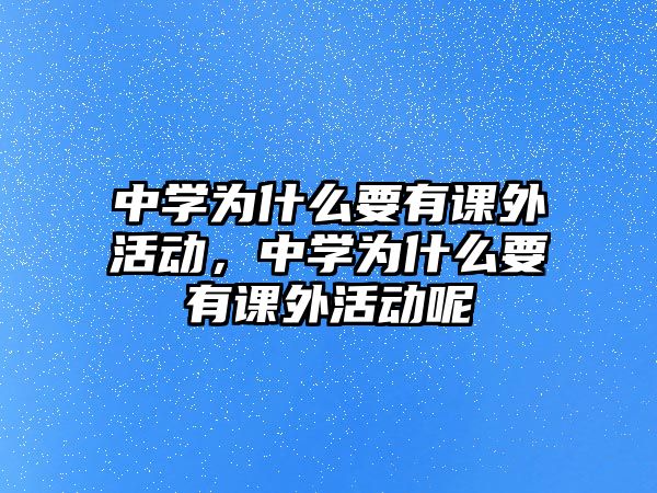 中學(xué)為什么要有課外活動(dòng)，中學(xué)為什么要有課外活動(dòng)呢