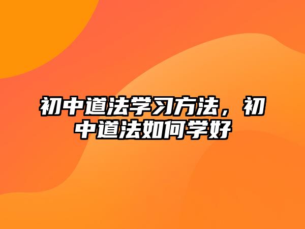 初中道法學(xué)習(xí)方法，初中道法如何學(xué)好