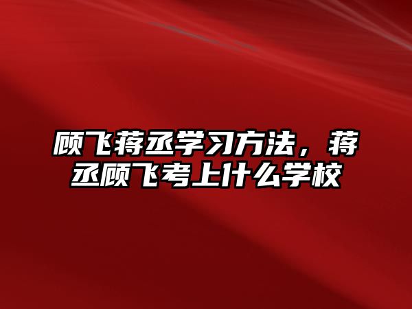 顧飛蔣丞學(xué)習(xí)方法，蔣丞顧飛考上什么學(xué)校