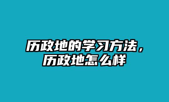 歷政地的學(xué)習(xí)方法，歷政地怎么樣