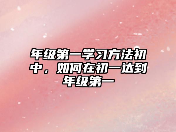 年級第一學(xué)習(xí)方法初中，如何在初一達(dá)到年級第一