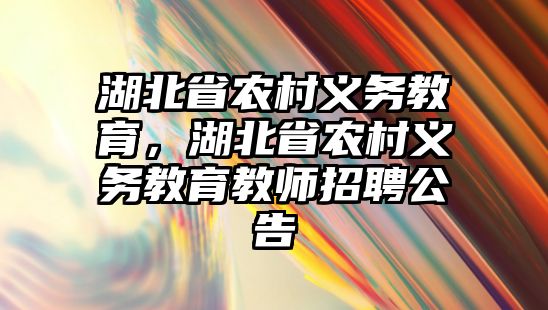 湖北省農(nóng)村義務(wù)教育，湖北省農(nóng)村義務(wù)教育教師招聘公告