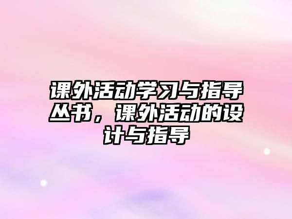 課外活動(dòng)學(xué)習(xí)與指導(dǎo)叢書，課外活動(dòng)的設(shè)計(jì)與指導(dǎo)
