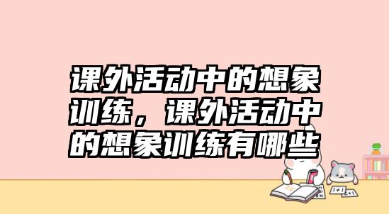課外活動中的想象訓(xùn)練，課外活動中的想象訓(xùn)練有哪些