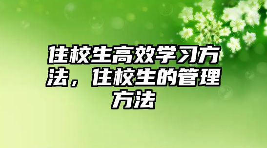 住校生高效學(xué)習(xí)方法，住校生的管理方法