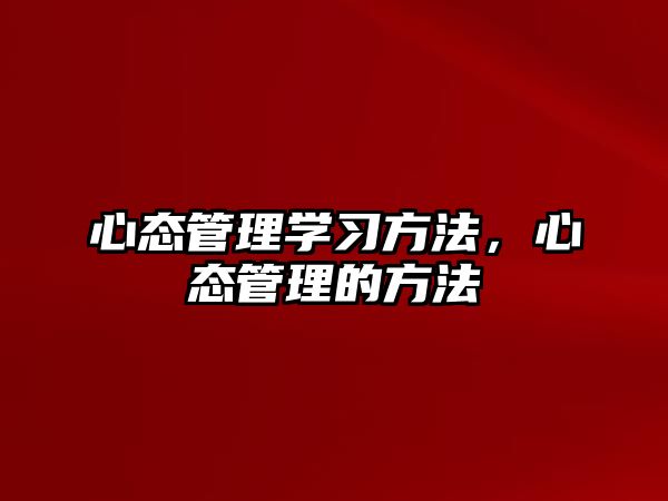 心態(tài)管理學(xué)習(xí)方法，心態(tài)管理的方法